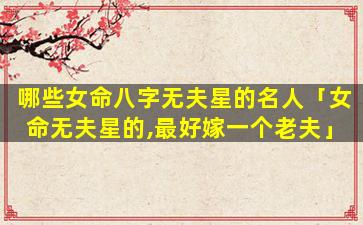 哪些女命八字无夫星的名人「女命无夫星的,最好嫁一个老夫」