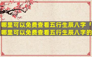 哪里可以免费查看五行生辰八字「哪里可以免费查看五行生辰八字的」