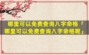 哪里可以免费查询八字命格「哪里可以免费查询八字命格呢」
