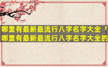 哪里有最新最流行八字名字大全「哪里有最新最流行八字名字大全的」