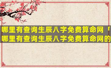 哪里有查询生辰八字免费算命网「哪里有查询生辰八字免费算命网的」