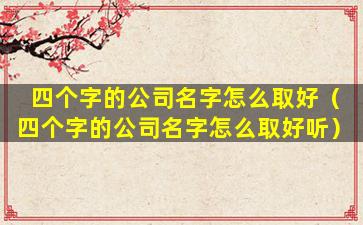 四个字的公司名字怎么取好（四个字的公司名字怎么取好听）
