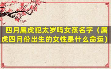 四月属虎犯太岁吗女孩名字（属虎四月份出生的女性是什么命运）