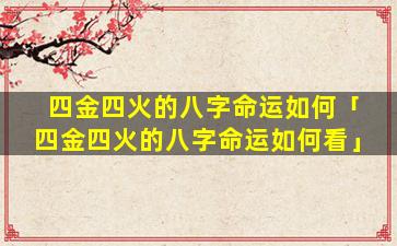 四金四火的八字命运如何「四金四火的八字命运如何看」
