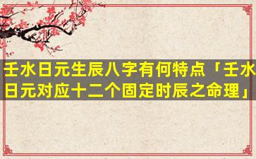 壬水日元生辰八字有何特点「壬水日元对应十二个固定时辰之命理」