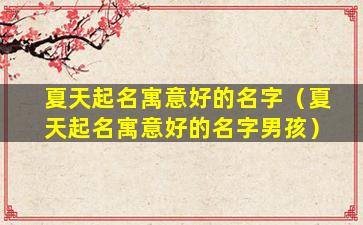 夏天起名寓意好的名字（夏天起名寓意好的名字男孩）