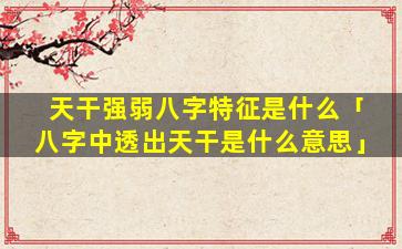 天干强弱八字特征是什么「八字中透出天干是什么意思」