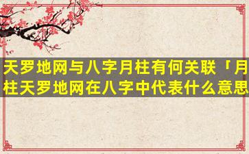 天罗地网与八字月柱有何关联「月柱天罗地网在八字中代表什么意思」