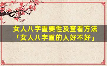女人八字重要性及查看方法「女人八字重的人好不好」