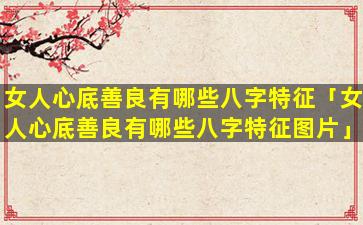 女人心底善良有哪些八字特征「女人心底善良有哪些八字特征图片」