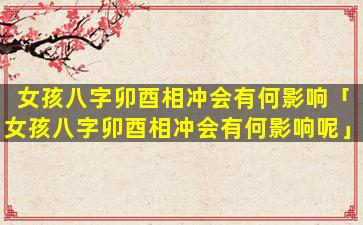 女孩八字卯酉相冲会有何影响「女孩八字卯酉相冲会有何影响呢」