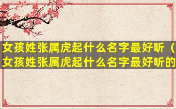 女孩姓张属虎起什么名字最好听（女孩姓张属虎起什么名字最好听的）