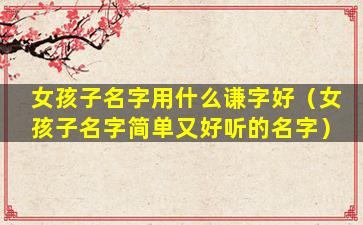 女孩子名字用什么谦字好（女孩子名字简单又好听的名字）