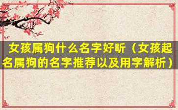 女孩属狗什么名字好听（女孩起名属狗的名字推荐以及用字解析）