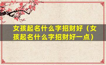 女孩起名什么字招财好（女孩起名什么字招财好一点）