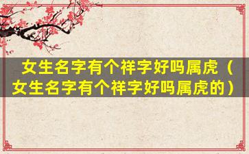 女生名字有个祥字好吗属虎（女生名字有个祥字好吗属虎的）