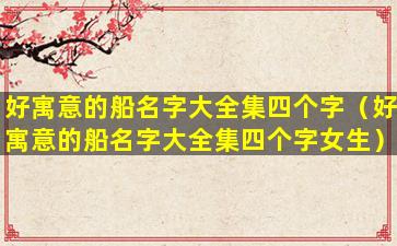 好寓意的船名字大全集四个字（好寓意的船名字大全集四个字女生）