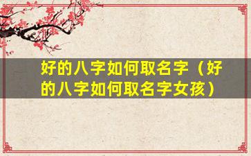 好的八字如何取名字（好的八字如何取名字女孩）