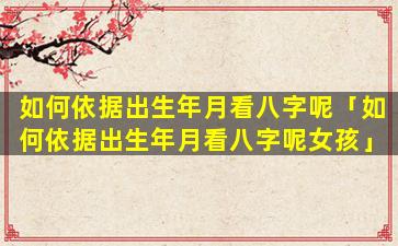 如何依据出生年月看八字呢「如何依据出生年月看八字呢女孩」