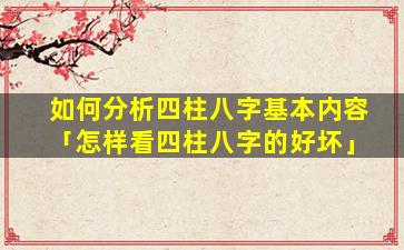 如何分析四柱八字基本内容「怎样看四柱八字的好坏」