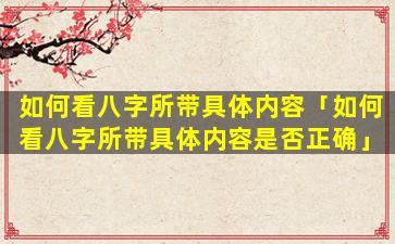 如何看八字所带具体内容「如何看八字所带具体内容是否正确」