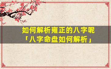 如何解析雍正的八字呢「八字命盘如何解析」