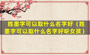 姓墨字可以取什么名字好（姓墨字可以取什么名字好听女孩）