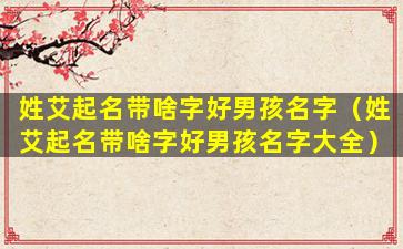 姓艾起名带啥字好男孩名字（姓艾起名带啥字好男孩名字大全）