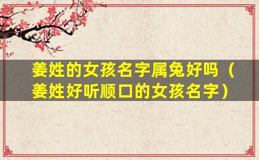 姜姓的女孩名字属兔好吗（姜姓好听顺口的女孩名字）