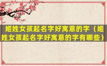 姬姓女孩起名字好寓意的字（姬姓女孩起名字好寓意的字有哪些）