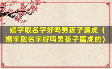 嫣字取名字好吗男孩子属虎（嫣字取名字好吗男孩子属虎的）