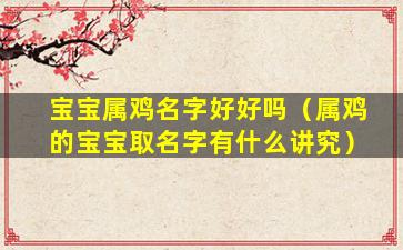 宝宝属鸡名字好好吗（属鸡的宝宝取名字有什么讲究）