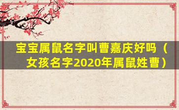 宝宝属鼠名字叫曹嘉庆好吗（女孩名字2020年属鼠姓曹）