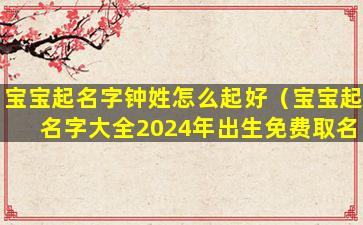 宝宝起名字钟姓怎么起好（宝宝起名字大全2024年出生免费取名）