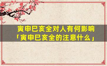 寅申巳亥全对人有何影响「寅申巳亥全的注意什么」