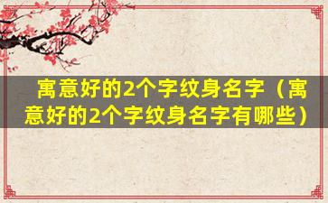 寓意好的2个字纹身名字（寓意好的2个字纹身名字有哪些）