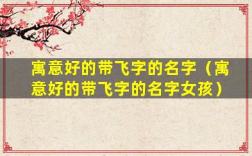 寓意好的带飞字的名字（寓意好的带飞字的名字女孩）