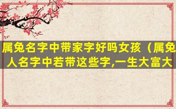 属兔名字中带家字好吗女孩（属兔人名字中若带这些字,一生大富大贵）