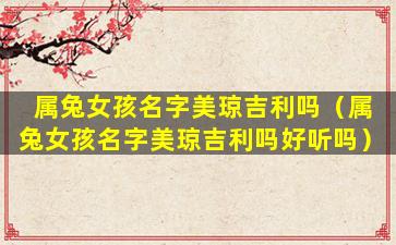 属兔女孩名字美琼吉利吗（属兔女孩名字美琼吉利吗好听吗）