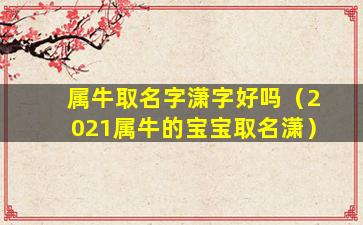 属牛取名字潇字好吗（2021属牛的宝宝取名潇）