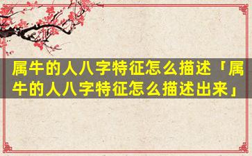 属牛的人八字特征怎么描述「属牛的人八字特征怎么描述出来」