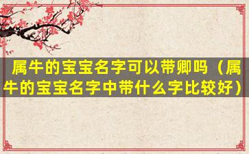 属牛的宝宝名字可以带卿吗（属牛的宝宝名字中带什么字比较好）