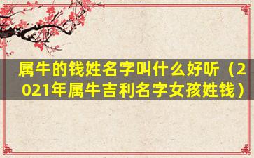 属牛的钱姓名字叫什么好听（2021年属牛吉利名字女孩姓钱）