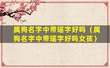属狗名字中带瑶字好吗（属狗名字中带瑶字好吗女孩）
