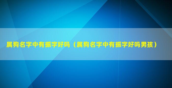属狗名字中有振字好吗（属狗名字中有振字好吗男孩）