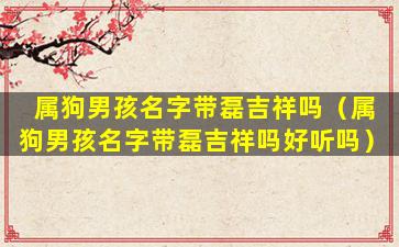 属狗男孩名字带磊吉祥吗（属狗男孩名字带磊吉祥吗好听吗）