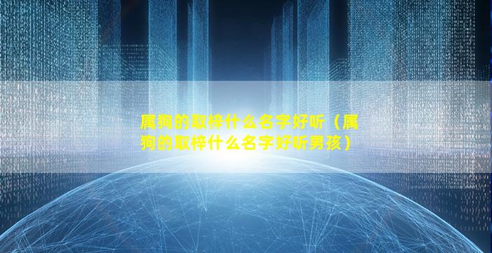 属狗的取梓什么名字好听（属狗的取梓什么名字好听男孩）