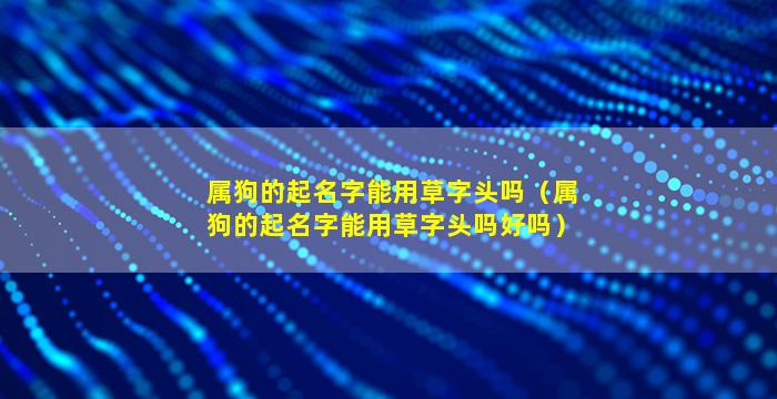 属狗的起名字能用草字头吗（属狗的起名字能用草字头吗好吗）