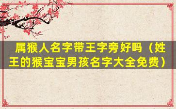 属猴人名字带王字旁好吗（姓王的猴宝宝男孩名字大全免费）