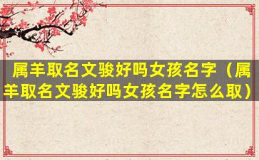 属羊取名文骏好吗女孩名字（属羊取名文骏好吗女孩名字怎么取）